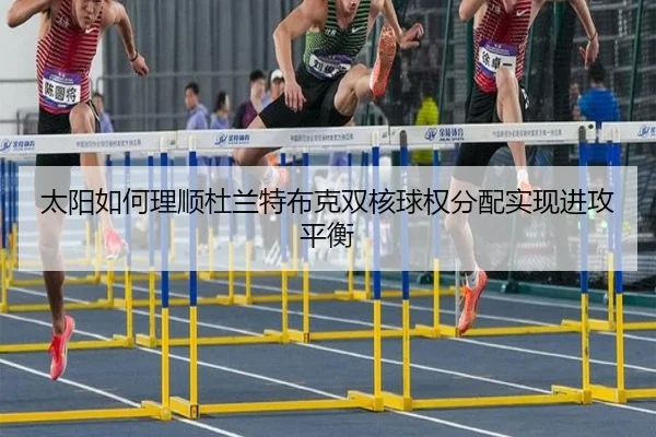 太阳如何理顺杜兰特布克双核球权分配实现进攻平衡