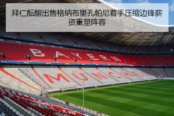 拜仁酝酿出售格纳布里孔帕尼着手压缩边锋薪资重塑阵容